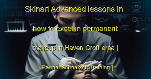 Skinart Advanced lessons in how to excel in permanent makeup in Haven Croft area | PermanentmakeupTraining | PermanentmakeupClasses | SkinartTraining-United States